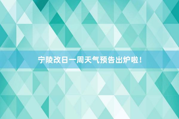 宁陵改日一周天气预告出炉啦！